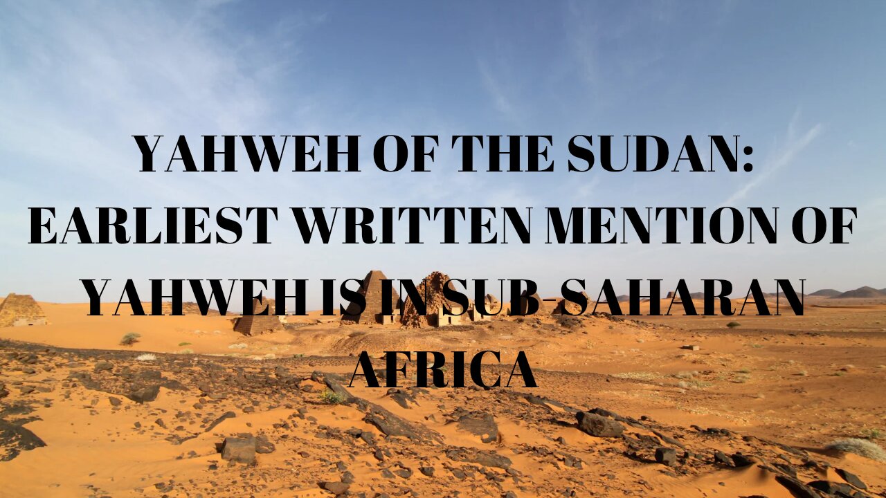 YAHWEH OF THE SUDAN: EARLIEST WRITTEN MENTION OF YAHWEH IS IN SUB-SAHARAN AFRICA