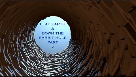 FLAT EARTH & DOWN THE RABBIT HOLE PART 7