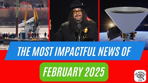 The Monthly Eye - February 2025 most impactful news stories explained.
