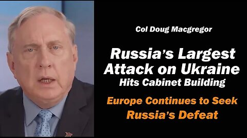 Col Doug Macgregor: Russia's Largest Attack on Ukraine/Europe Continues to Seek Russia's Defeat