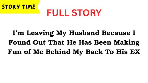 [FULL STORY] My Husband Has Been Making Fun of Me Behind My Back To His EX