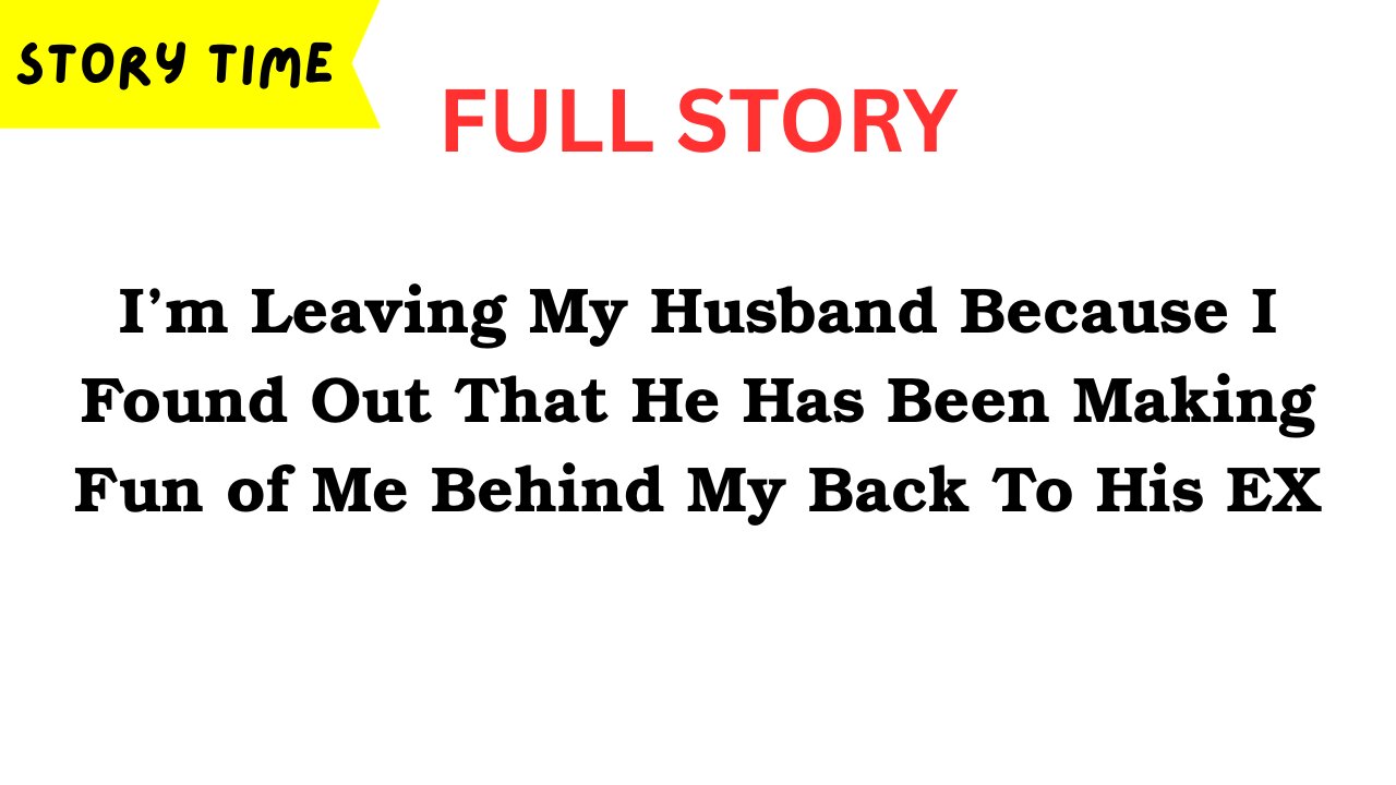 [FULL STORY] My Husband Has Been Making Fun of Me Behind My Back To His EX