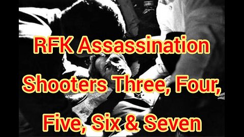 RFK Assassination Shooters Three, Four, Five, Six & Seven