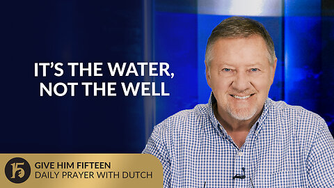 It’s the Water, Not the Well | Give Him 15: Daily Prayer with Dutch | September 2, 2025