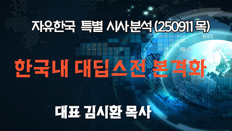 250911(목) 한국내 대딥스전 본격화 [자유한국 특별 시사분석] 대표 김시환 목사