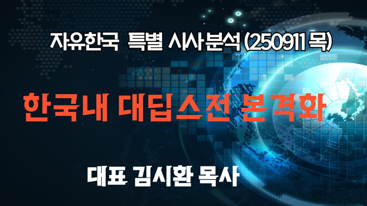 250911(목) 한국내 대딥스전 본격화 [자유한국 특별 시사분석] 대표 김시환 목사