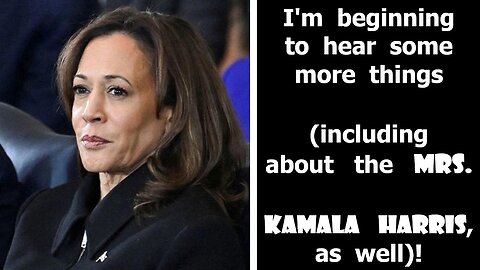 I'm beginning to hear some more things (including about the Mrs. Kamala Harris, as well)!