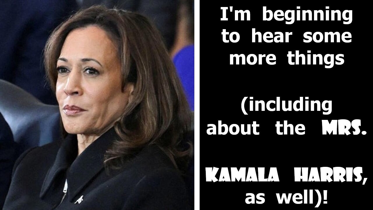 I'm beginning to hear some more things (including about the Mrs. Kamala Harris, as well)!