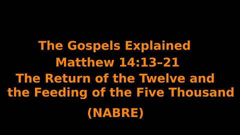 The Gospels Explained - Matthew 14:13–21 - Return of the Twelve/Feeding of Five Thousand - (NABRE)