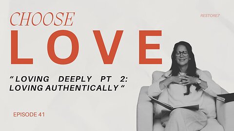 Choose LOVE - Episode 41 - Loving Deeply Part 2--Loving Authentically