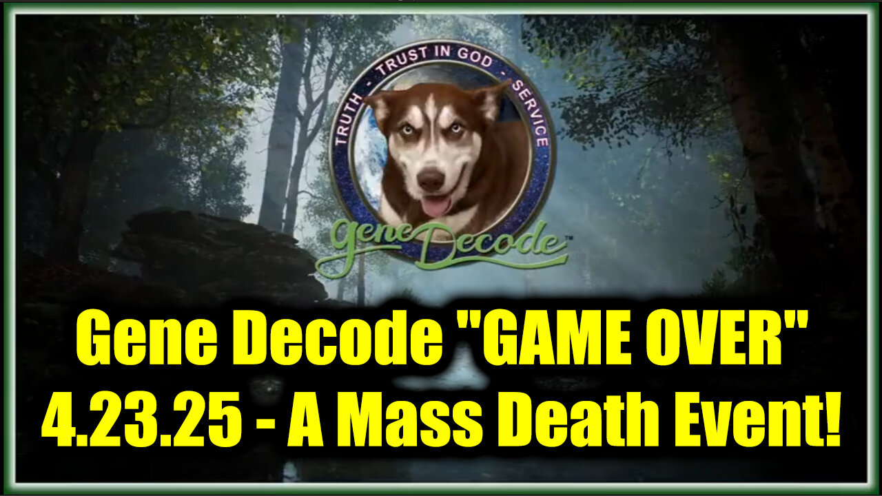 Gene Decode "GAME OVER" 4.23.25 - They're Preparing for A Mass Death Event!