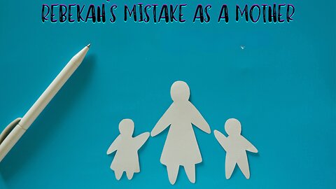 Rebekah`s Mistakes as a Mother