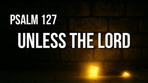 Psalm 127 – Building, Guarding, and Parenting with God at the Center