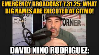 DAVID NINO RODRIGUEZ: EMERGENCY BROADCAST 7.31.25: WHAT BIG NAMES ARE EXECUTED AT GITMO!