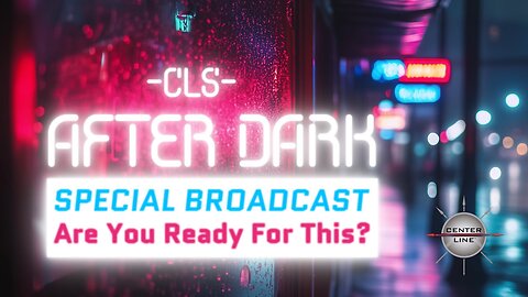 CLS AFTER DARK: Special Broadcast - Are you ready for this?