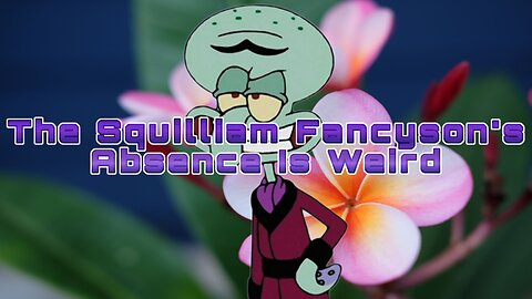 The Squilliam Fancyson's Absence Is Weird