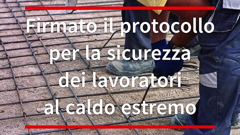 Firmato il protocollo per la sicurezza dei lavoratori al caldo estremo