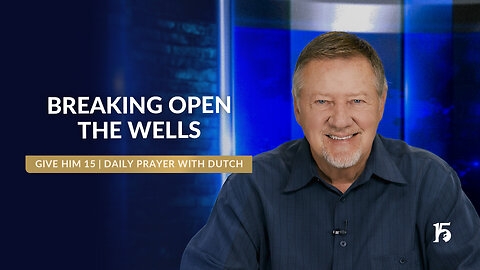 Breaking Open the Wells | Give Him 15: Daily Prayer with Dutch | May 28, 2025