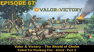 Valor & Victory - EPISODE 67 - The Shield of Cholm - Foiled For Flanking Fire - Allied - Part 2