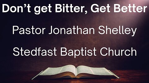 Don't Get Bitter, Get Better - Pastor Jonathan Shelley | Stedfast Baptist Church