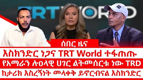 ሰበር ዜና እስክንድር ነጋና TRT World ተፋጠጡ|| የአማራን ሉዐላዊ ሀገር ልትመሰርቱ ነው TRD || ከታሪክ እስረኝነት መላቀቅ ይኖርብናል እስክንድር