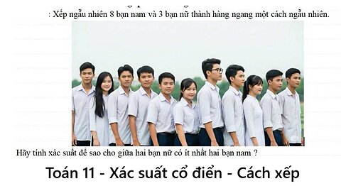 Toán 11: Xếp ngẫu nhiên 8 bạn Nam và 3 bạn nữ thành hàng ngang một cách ngẫu nhiên. Tính xác suất để