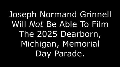 Joseph Normand Grinnell Will Not Be Able To Film The 2025 Dearborn, Michigan, Memorial Day Parade