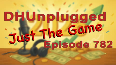 DHUnplugged #782 – Just The Game
