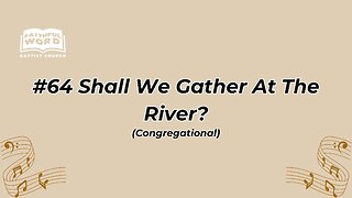 #64 Shall We Gather At The River Congregational (FWBC)