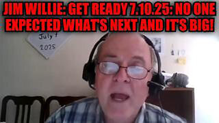 JIM WILLIE: GET READY 7.10.25 - NO ONE EXPECTED WHAT'S NEXT AND IT'S BIG!