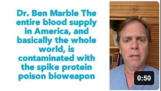 Dr. Ben Marble: "The entire blood supply in America, and basically the whole world, is contaminated with the spike protein poison bioweapon."