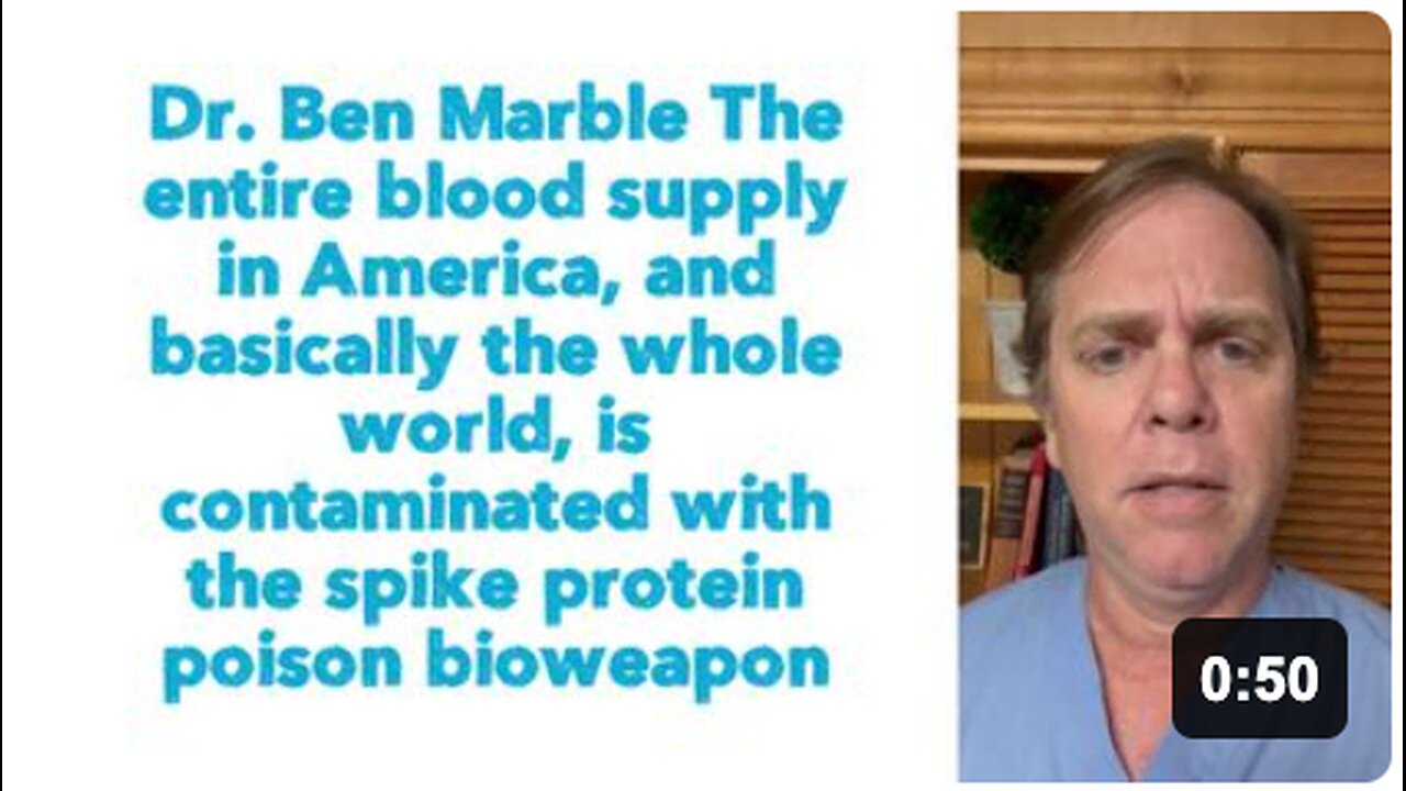 Dr. Ben Marble: "The entire blood supply in America, and basically the whole world, is contaminated with the spike protein poison bioweapon."