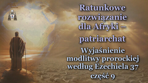 Ratunkowe rozwiązanie dla Afryki – patriarchat /Wyjaśnienie modlitwy prorockiej według Ezechiela 37 - część 9/