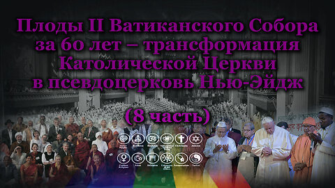 Плоды II Ватиканского Собора за 60 лет – трансформация Католической Церкви в псевдоцерковь Нью-Эйдж /8 часть/