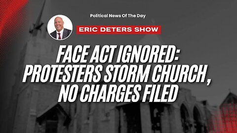FACE Act Ignored Protesters Storm Church, No Charges Filed | Eric Deters Show