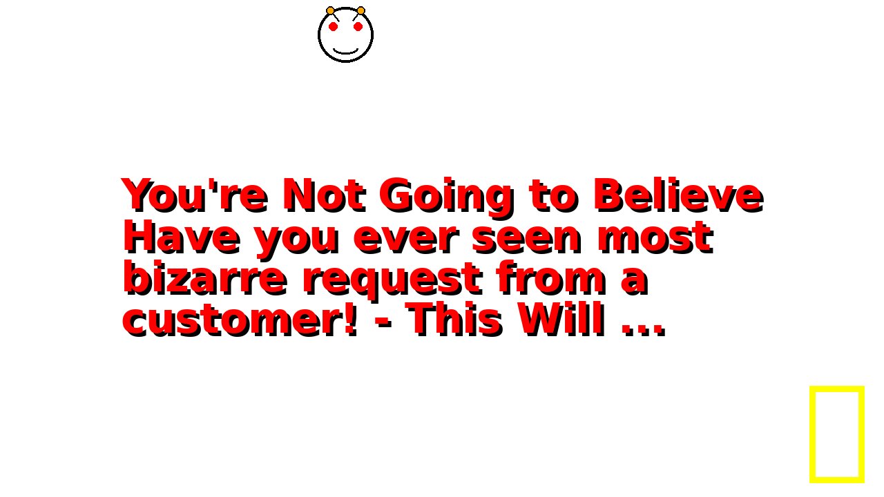 You're Not Going to Believe Have you ever seen most bizarre request from a customer! - This Will ...