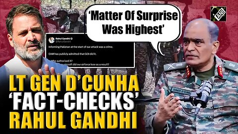 ‘Matter of surprise was highest,’ Lt Gen D’Cunha ‘fact-checks’ Rahul Gandhi’s on Operation Sindoor