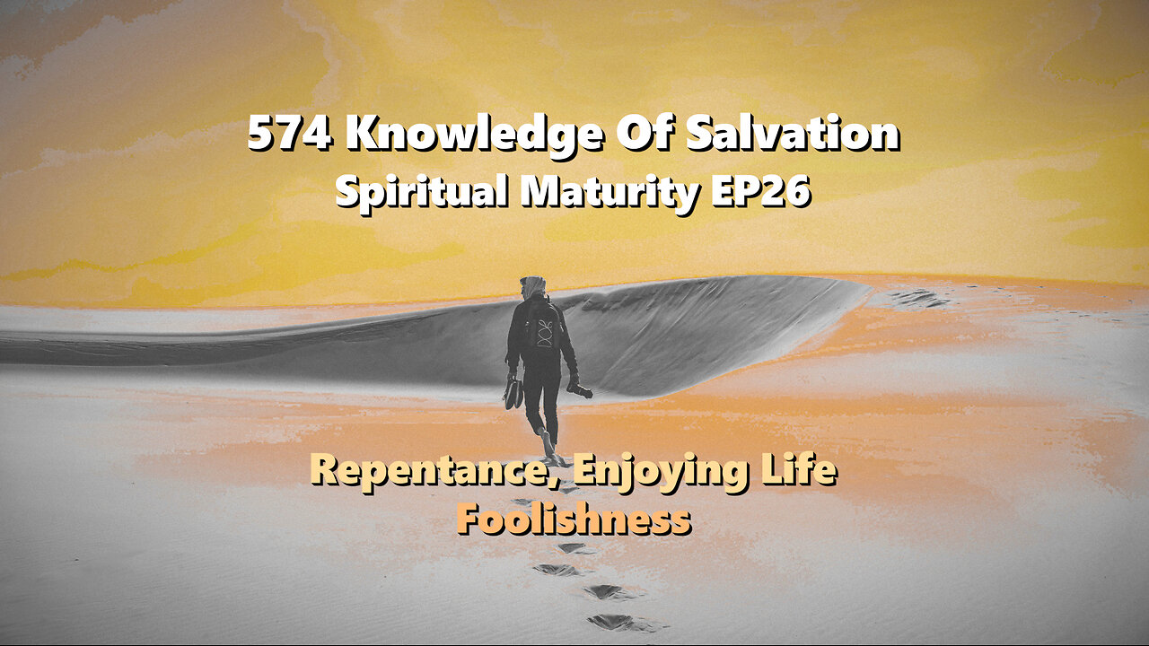 574 Knowledge Of Salvation - Spiritual Maturity EP26 - Repentance, Enjoying Life, Foolishness