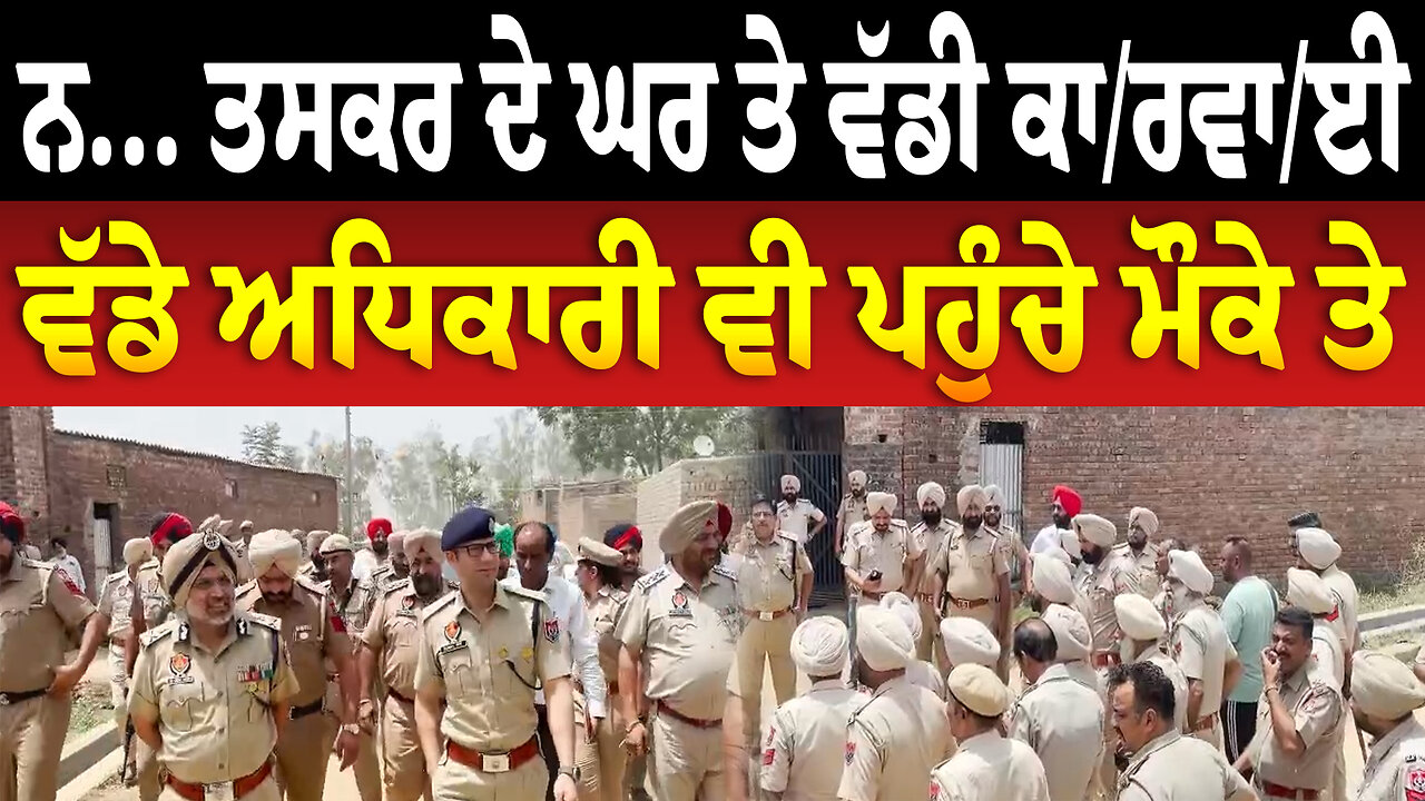 ਨ... ਤਸਕਰ ਦੇ ਘਰ ਤੇ ਵੱਡੀ ਕਾਰਵਾਈ,ਵੱਡੇ ਅਧਿਕਾਰੀ ਵੀ ਪਹੁੰਚੇ ਮੌਕੇ ਤੇ