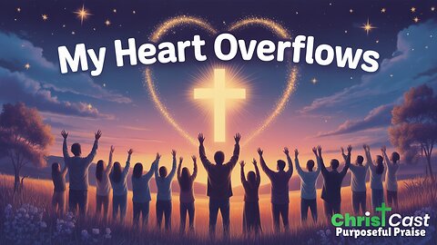My Heart Overflows - ChristCast (Lyrics)