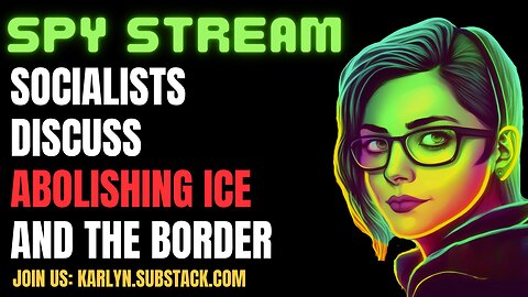 SPY STREAM: Socialists Discuss Abolishing ICE and the Border