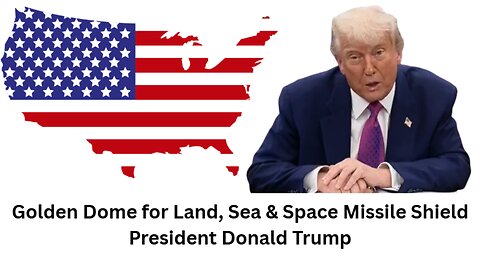 Golden Dome for Land, Sea & Space Missile Shield - President Donald Trump