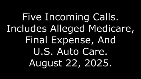 5 Incoming Calls: Includes Alleged Medicare, Final Expense, And U.S. Auto Care, August 22, 2025