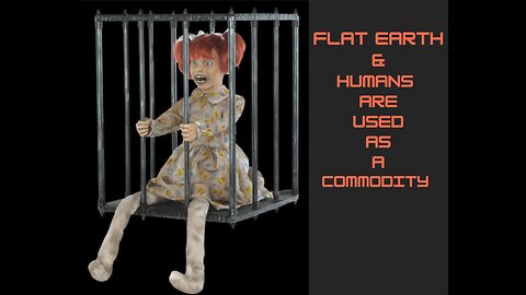 FLAT EARTH & HUMANS ARE USED AS A COMMODITY
