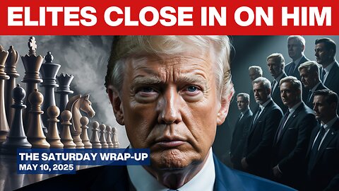 The Trap Set for Trump: How Elites Are Plotting Their Next Move - Saturday Wrap-Up - May 10, 2025
