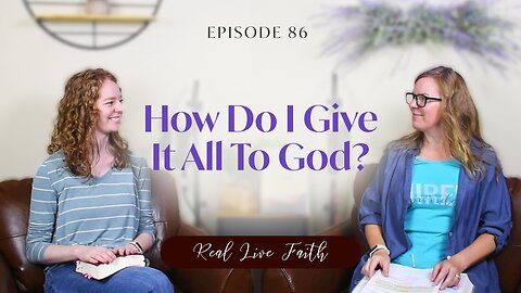 Real Live Faith Podcast: How Do I Give It All To God?