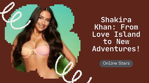Shakira Khan: From Love Island to New Adventures!