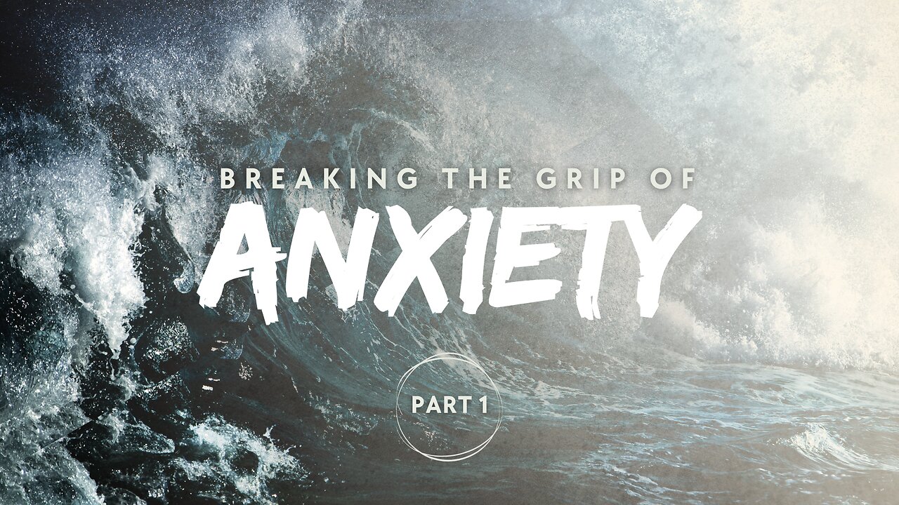 Breaking the Grip of Anxiety – Part 1