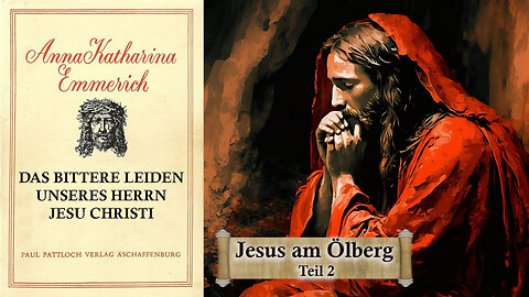 01 - JESUS AM ÖLBERG Teil 2 - DAS BITTERE LEIDEN unseres HERRN JESU CHRISTI von Anna. K. Emmerich