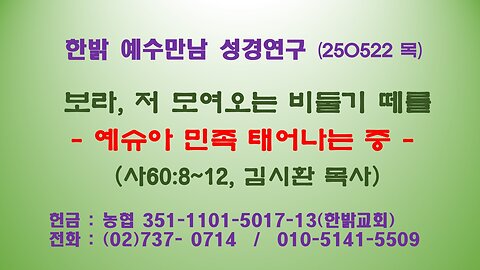 250522 (목) 보라, 저 모여오는 비둘기 떼를- 예슈아 민족 태어나는 중 (사60:8~12) [예수만남 성경연구] 한밝모바일교회 김시환 목사